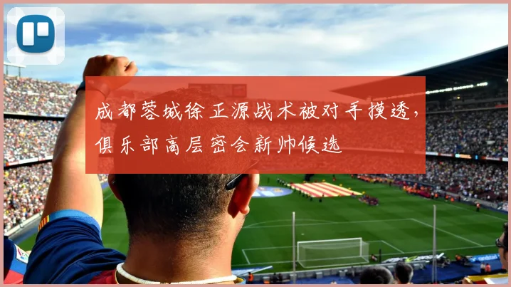 成都蓉城徐正源战术被对手摸透,俱乐部高层密会新帅候选