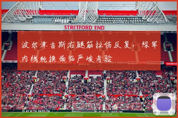 波尔津吉斯右腿筋拉伤反复,绿军内线轮换面临严峻考验